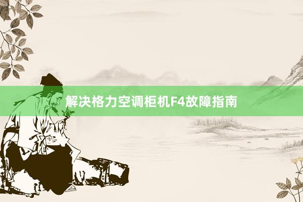 解决格力空调柜机F4故障指南